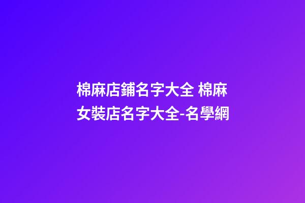 棉麻店鋪名字大全 棉麻女裝店名字大全-名學網